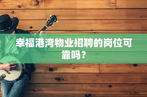 幸福港湾物业招聘的岗位可靠吗？