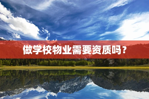 做学校物业需要资质吗？