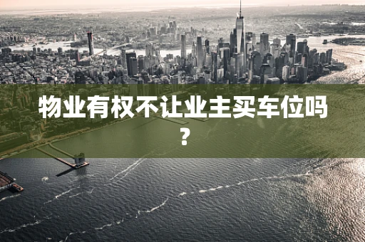 物业有权不让业主买车位吗？