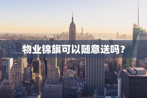 物业锦旗可以随意送吗？