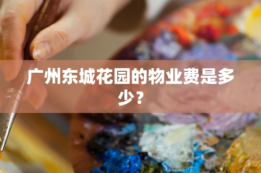 广州东城花园的物业费是多少？