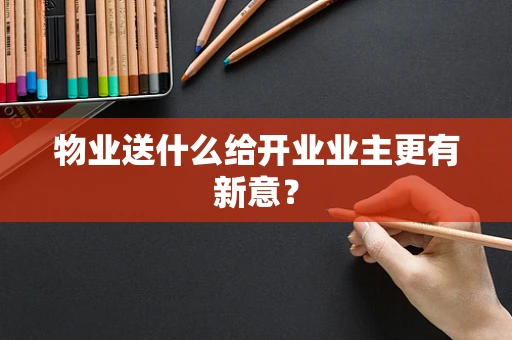 物业送什么给开业业主更有新意？