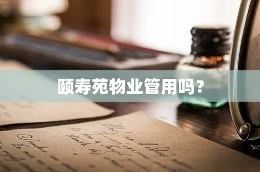 颐寿苑物业管用吗？