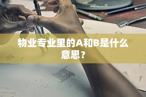 物业专业里的A和B是什么意思？