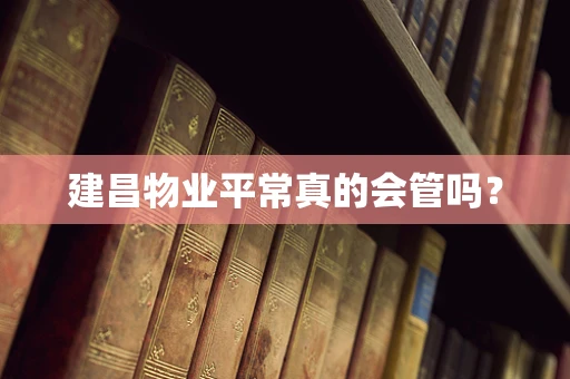 建昌物业平常真的会管吗？