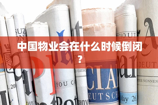 中国物业会在什么时候倒闭？