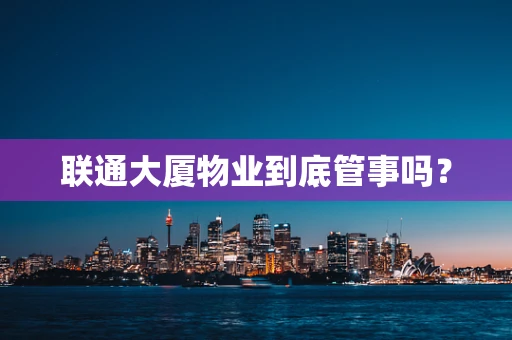 联通大厦物业到底管事吗？