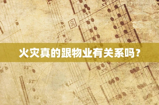 火灾真的跟物业有关系吗？