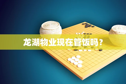 龙湖物业现在管饭吗？