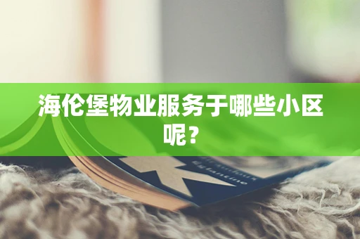 海伦堡物业服务于哪些小区呢？
