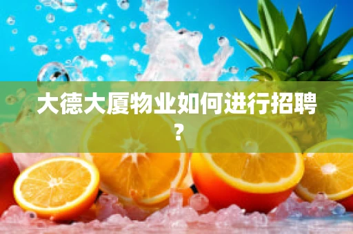 大德大厦物业如何进行招聘？