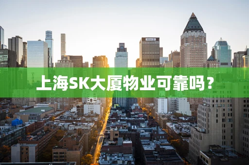 上海SK大厦物业可靠吗？