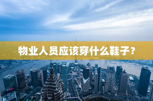 物业人员应该穿什么鞋子？
