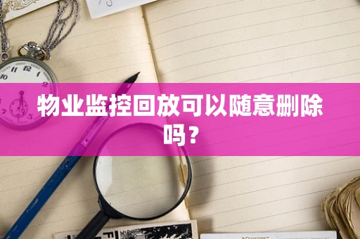 物业监控回放可以随意删除吗？