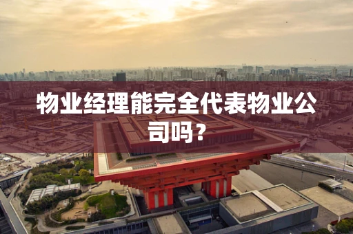 物业经理能完全代表物业公司吗？
