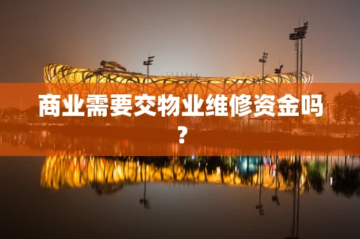 商业需要交物业维修资金吗？