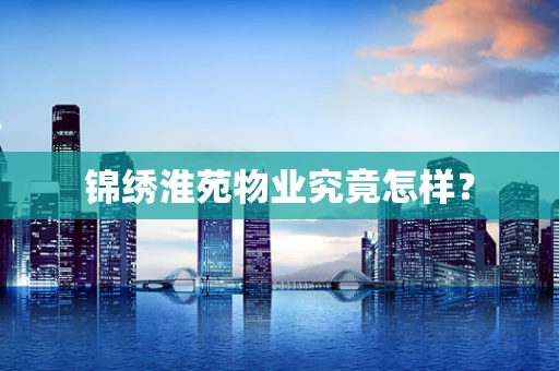 锦绣淮苑物业究竟怎样？