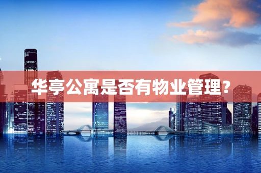 华亭公寓是否有物业管理？
