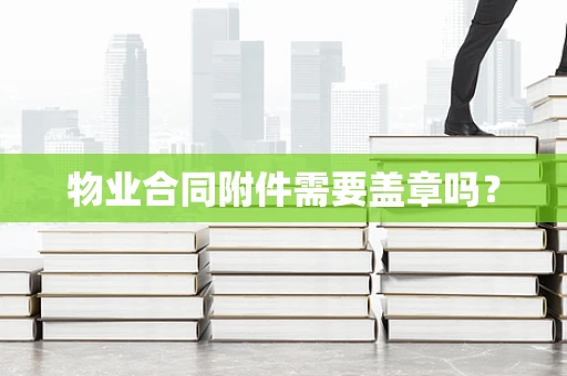 物业合同附件需要盖章吗？