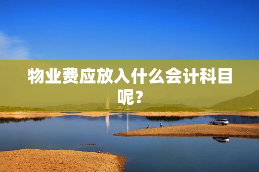 物业费应放入什么会计科目呢？