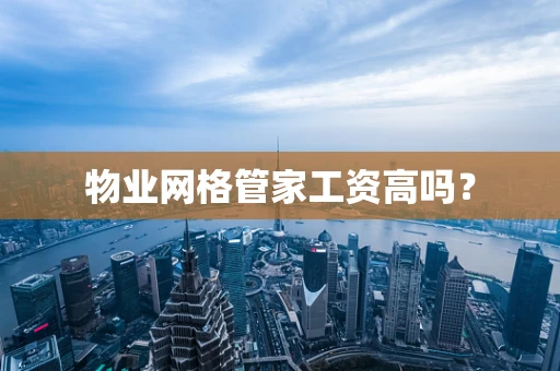物业网格管家工资高吗？