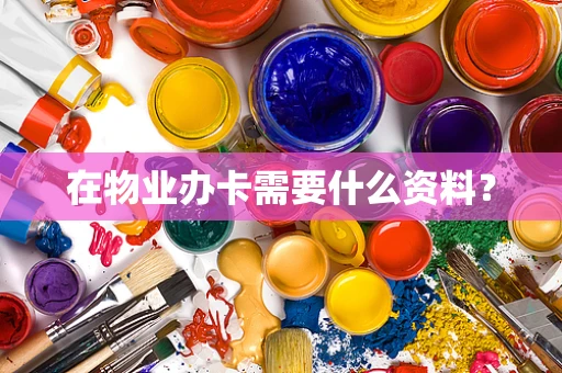 在物业办卡需要什么资料？