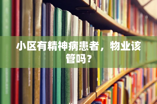 小区有精神病患者，物业该管吗？