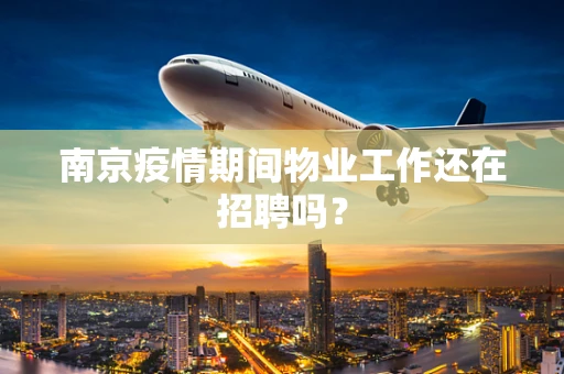 南京疫情期间物业工作还在招聘吗？