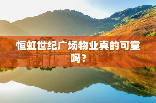 恒虹世纪广场物业真的可靠吗？