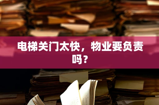 电梯关门太快，物业要负责吗？