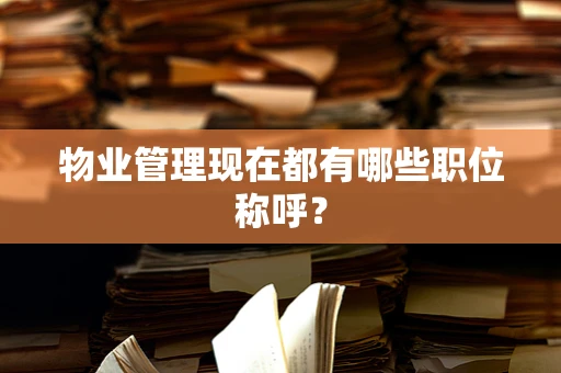 物业管理现在都有哪些职位称呼？