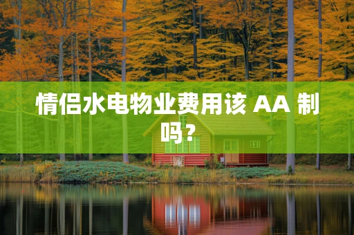 情侣水电物业费用该 AA 制吗？