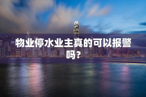 物业停水业主真的可以报警吗？