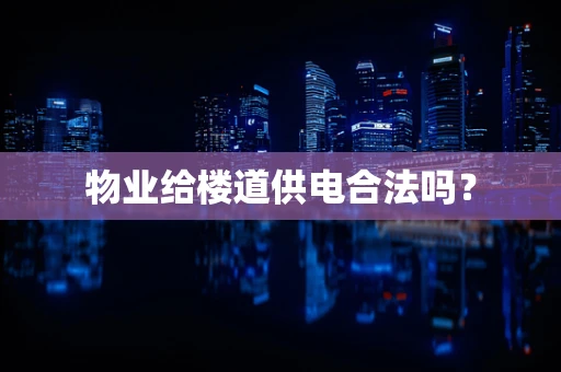 物业给楼道供电合法吗？