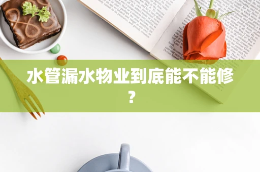 水管漏水物业到底能不能修？