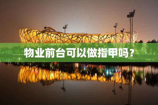 物业前台可以做指甲吗？