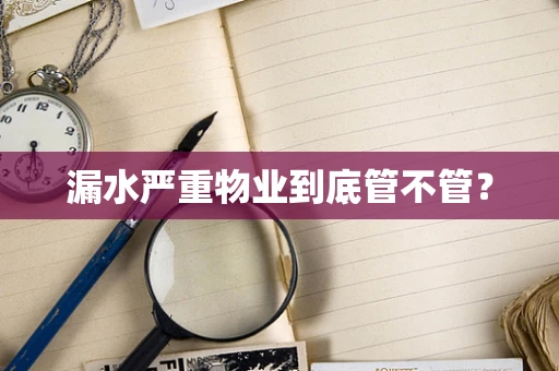 漏水严重物业到底管不管？