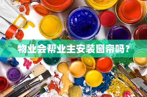 物业会帮业主安装窗帘吗？