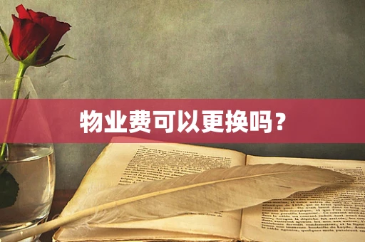 物业费可以更换吗？
