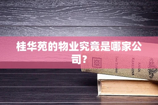 桂华苑的物业究竟是哪家公司？