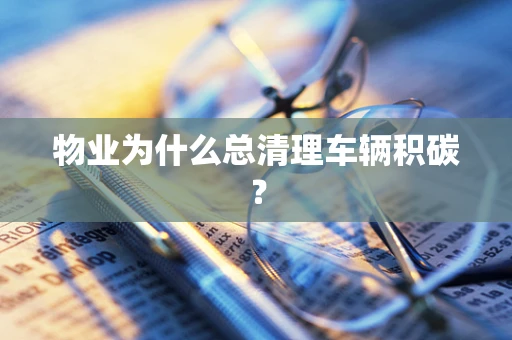 物业为什么总清理车辆积碳？