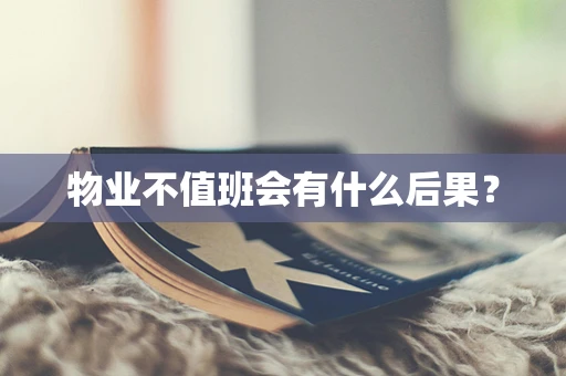 物业不值班会有什么后果？