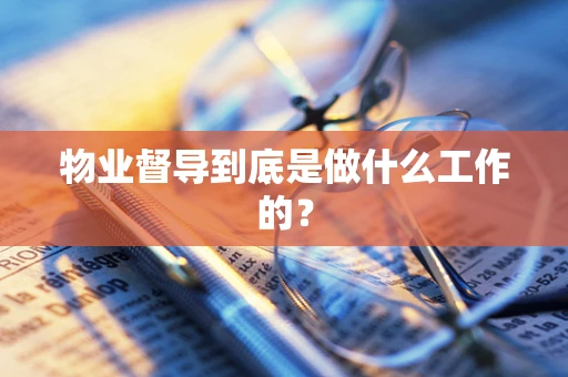物业督导到底是做什么工作的？