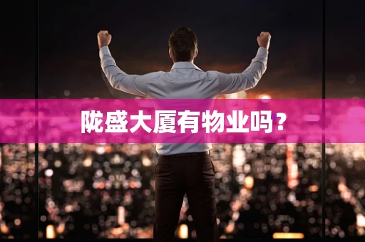 陇盛大厦有物业吗？