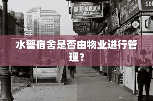 水警宿舍是否由物业进行管理？