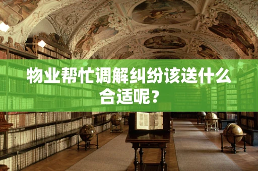 物业帮忙调解纠纷该送什么合适呢？