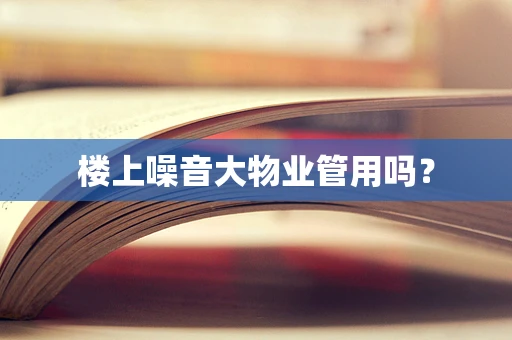楼上噪音大物业管用吗？
