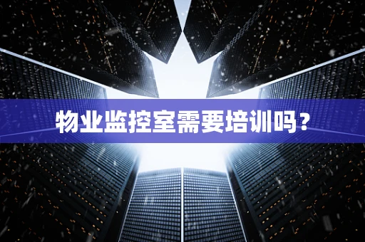 物业监控室需要培训吗？
