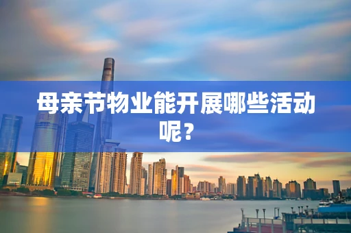 母亲节物业能开展哪些活动呢？