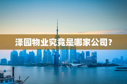 泽园物业究竟是哪家公司？